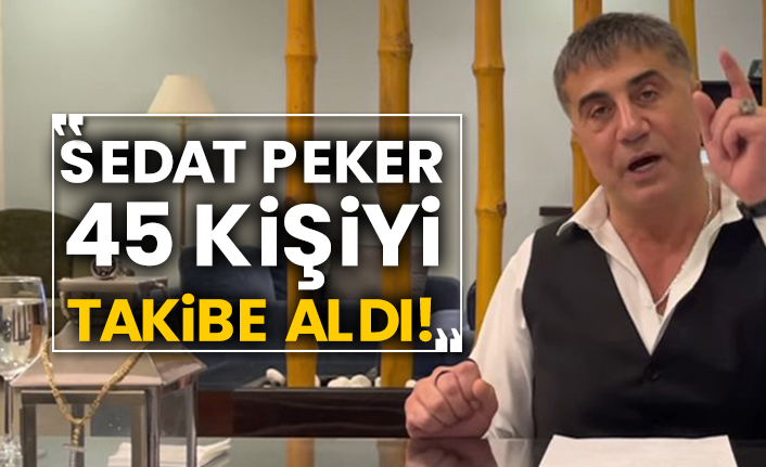 Sedat Peker 45 kişiyi takibe aldı!