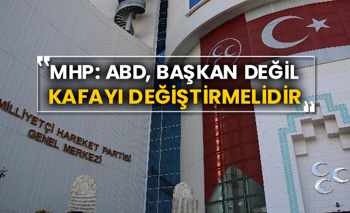 MHP: ABD, Başkan değil kafayı değiştirmelidir