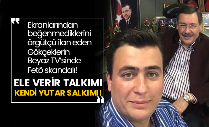 Ekranlarından beğenmediklerini örgütçü ilan eden Gökçeklerin Beyaz TV’sinde Fetö skandalı!  Ele verir talkımı kendi yutar salkımı!