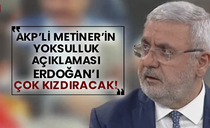 AKP’li Mehmet Metiner’in yoksulluk açıklaması Erdoğan’ı çok kızdıracak!