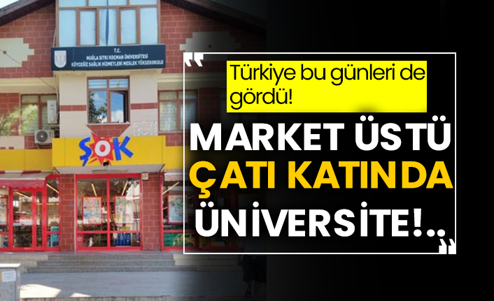 Türkiye bu günleri de gördü! Market üstü çatı katında üniversite!..