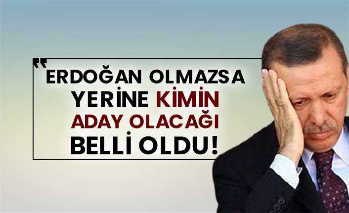 Erdoğan olmazsa yerine kimin aday olacağı belli oldu!