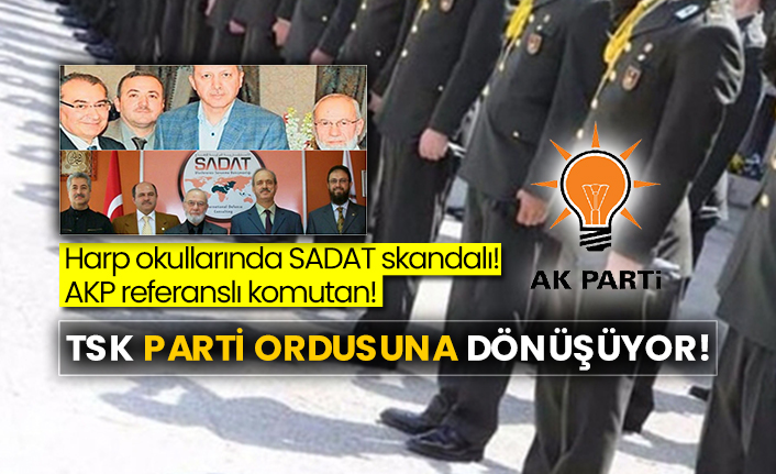Harp okullarında SADAT skandalı! AKP referanslı komutan! TSK parti ordusuna dönüşüyor!