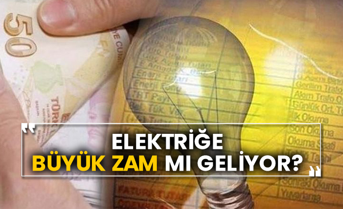 Elektriğe büyük zam mı geliyor?