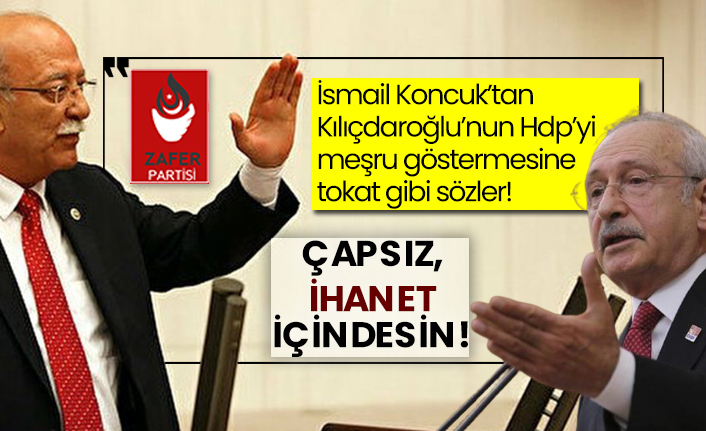 Zafer Partili İsmail Koncuk’tan Kılıçdaroğlu’nun Hdp’yi meşru göstermesine tokat gibi sözler! Çapsız, ihanet içindesin!