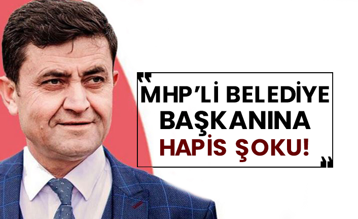 MHP’li belediye başkanına hapis şoku!