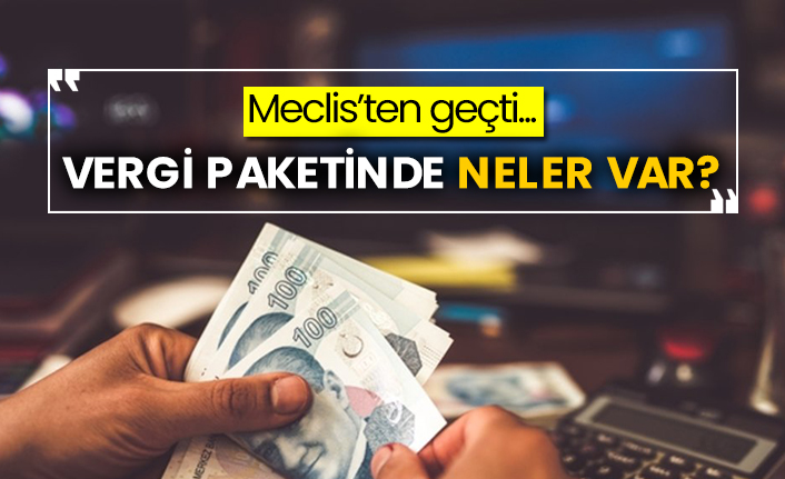 Meclis’ten geçti... Vergi paketinde neler var?