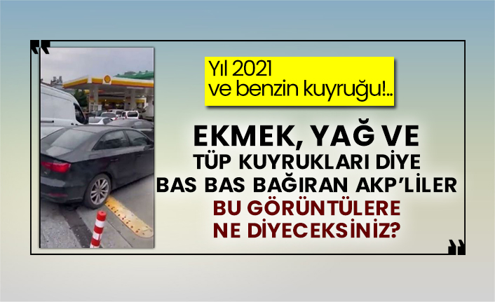 Yıl 2021 ve benzin kuyruğu!..  Ekmek, yağ ve tüp kuyrukları diye bas bas bağıran AKP’liler bu görüntülere ne diyeceksiniz?