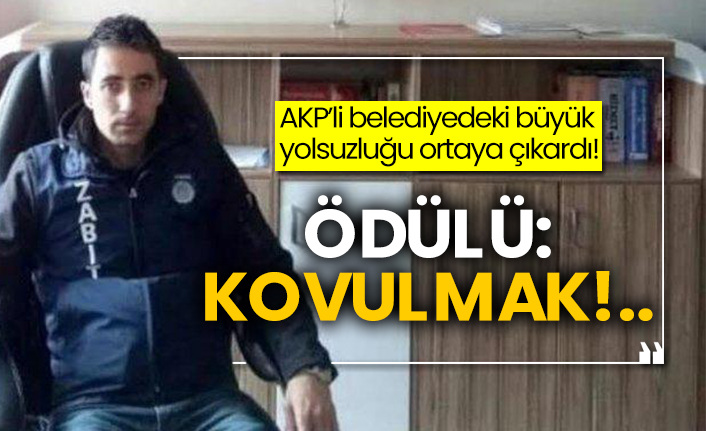AKP’li belediyedeki büyük yolsuzluğu ortaya çıkardı! Ödülü: Kovulmak!..