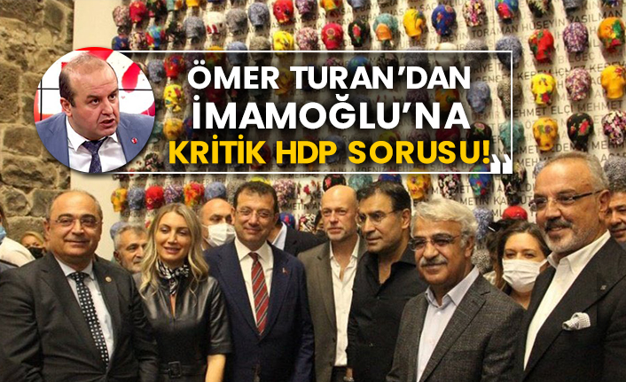 Ömer Turan’dan Ekrem İmamoğlu’na kritik Hdp sorusu!