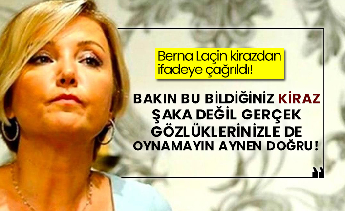 Berna Laçin kirazdan ifadeye çağrıldı!