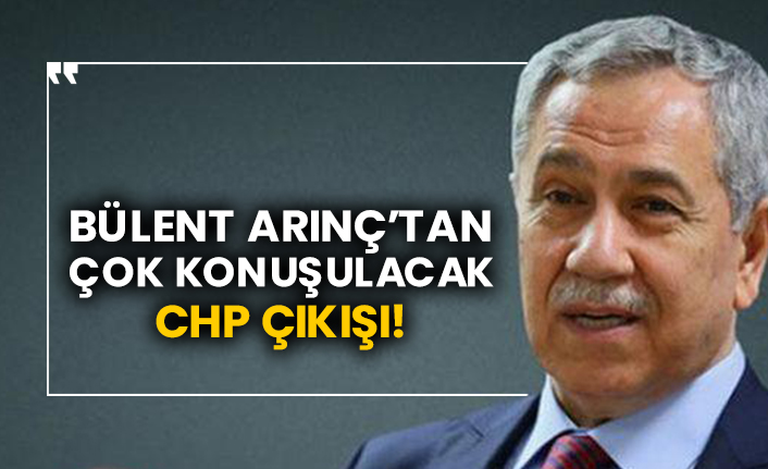 Bülent Arınç’tan çok konuşulacak CHP çıkışı!