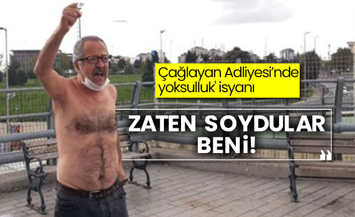 Çağlayan Adliyesi’nde 'yoksulluk' isyanı: Zaten soydular beni!