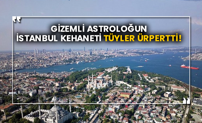 Gizemli astroloğun İstanbul kehaneti tüyler ürpertti