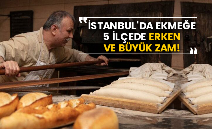 İstanbul'da ekmeğe 5 ilçede erken ve büyük zam!