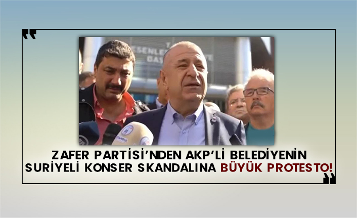 Zafer Partisi’nden AKP’li belediyenin Suriyeli konser skandalına büyük protesto!