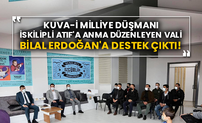 Kuva-i Milliye düşmanı İskilipli Atıf'a anma düzenleyen Vali Bilal Erdoğan'a destek çıktı!