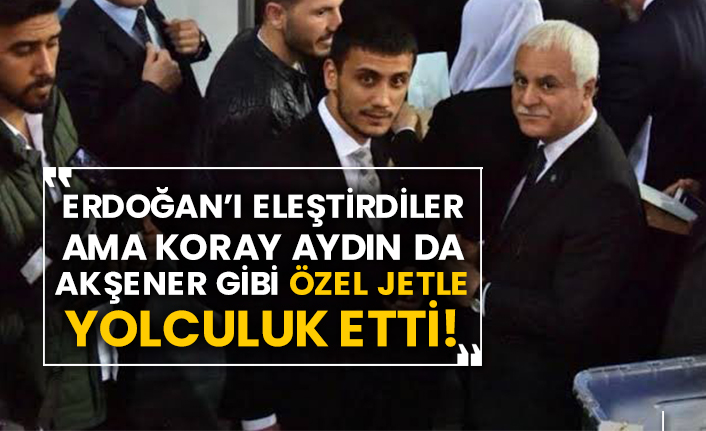 Erdoğan’ı eleştirdiler ama Koray Aydın da Akşener gibi özel jetle yolculuk etti!