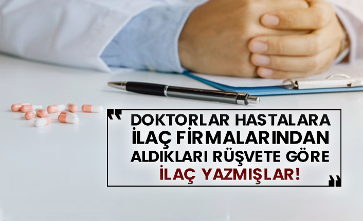 Doktorlar hastalara ilaç firmalarından aldıkları rüşvete göre ilaç yazmışlar!