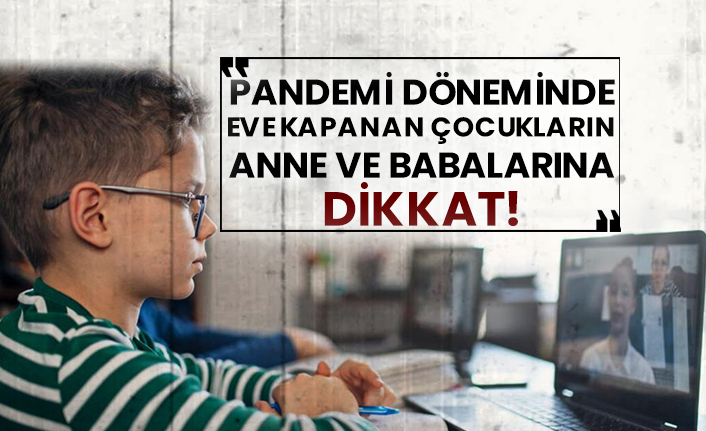 Pandemi döneminde eve kapanan çocukların anne ve babalarına dikkat!