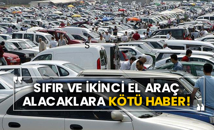 Sıfır ve ikinci el araç alacaklara kötü haber!