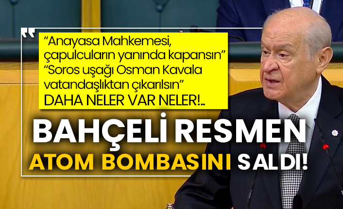 Bahçeli resmen atom bombasını saldı!  “Anayasa Mahkemesi, çapulcuların yanında kapansın”  “Soros uşağı Osman Kavala vatandaşlıktan çıkarılsın”