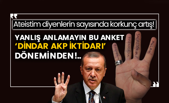 Ateistim diyenlerin sayısında korkunç artış! Yanlış anlamayın bu anket ‘Dindar AKP iktidarı’ döneminden!..