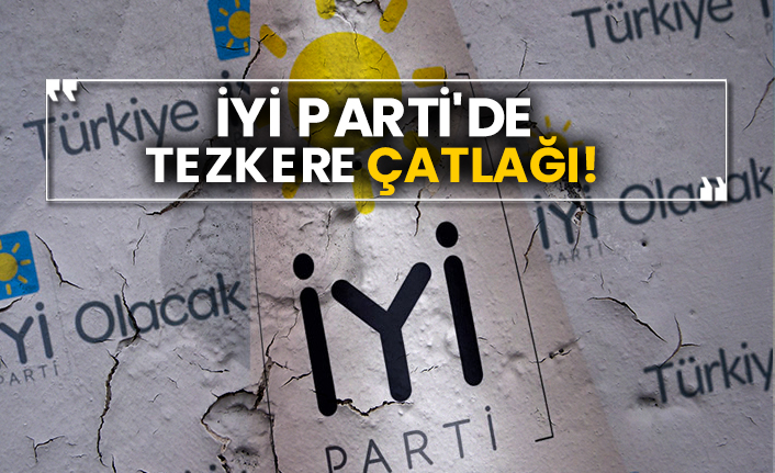 İYİ Parti'de tezkere çatlağı!