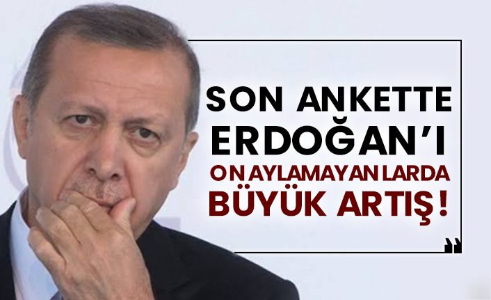 Son ankette Erdoğan’ı onaylamayanlarda büyük artış!