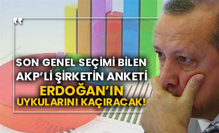 Son genel seçimi bilen AKP’li şirketin anketi Erdoğan’ın uykularını kaçıracak!