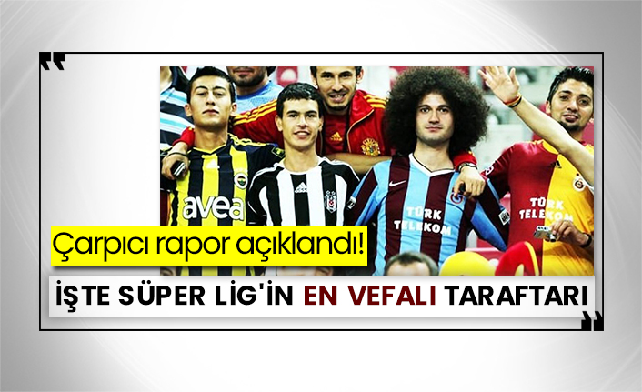Çarpıcı rapor açıklandı! İşte Süper Lig'in en vefalı taraftarı