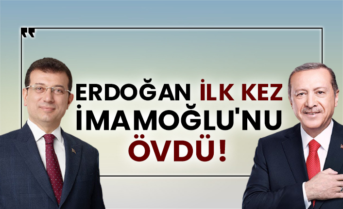 Erdoğan ilk kez İmamoğlu'nu övdü!