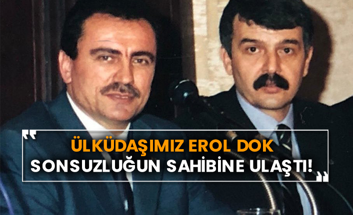 Ülküdaşımız Erol Dok sonsuzluğun sahibine ulaştı!