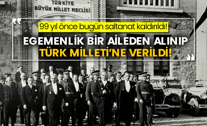 99 yıl önce bugün saltanat kaldırıldı! Egemenlik bir aileden alınıp Türk Milleti’ne verildi!