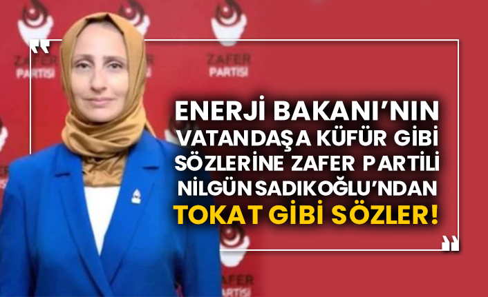 Enerji Bakanı’nın vatandaşa küfür gibi sözlerine Zafer Partili Nilgün Sadıkoğlu’ndan tokat gibi sözler!