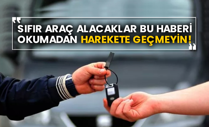 Sıfır araç alacaklar bu haberi okumadan harekete geçmeyin!