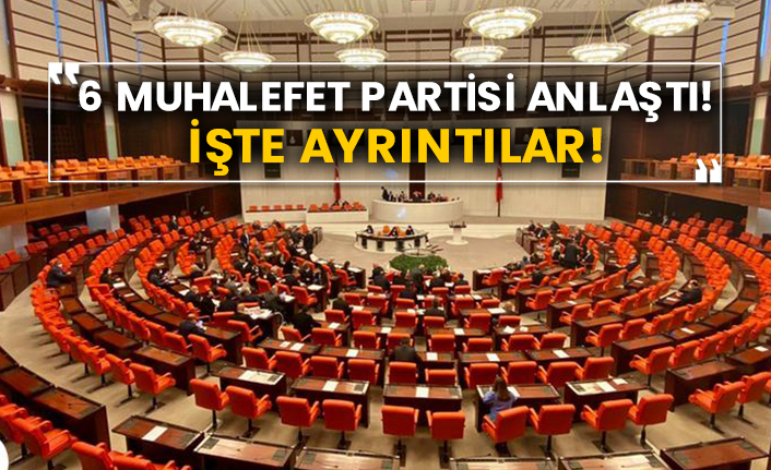 6 muhalefet partisi anlaştı! İşte ayrıntılar!