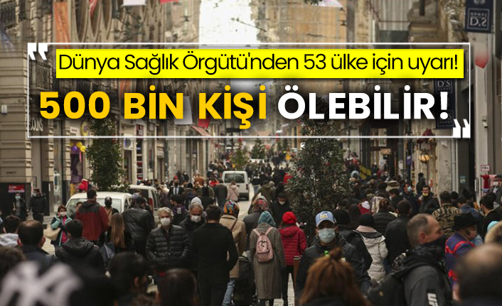 Dünya Sağlık Örgütü'nden 53 ülke için uyarı! 500 bin kişi ölebilir!