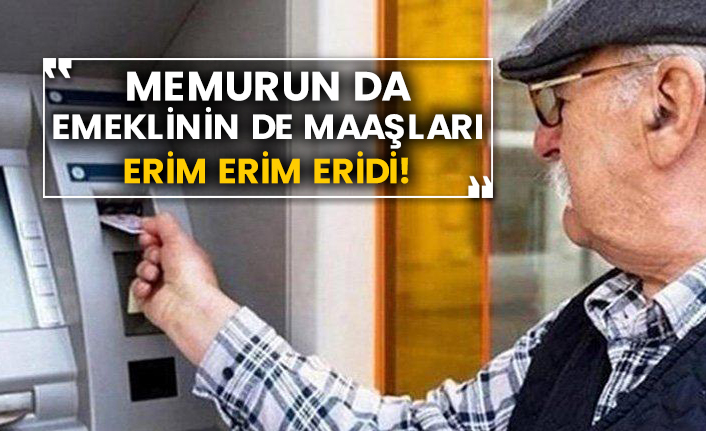Memurun da emeklinin de maaşları erim erim eridi!