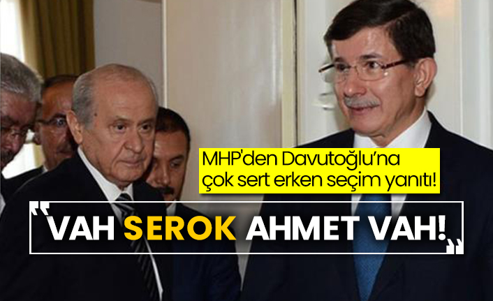 MHP'den Davutoğlu’na çok sert erken seçim yanıtı! “Vah Serok Ahmet vah!”