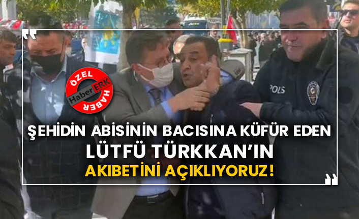 Şehidin abisinin bacısına küfür eden Lütfü Türkkan’ın akıbetini açıklıyoruz!