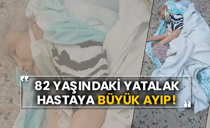 82 yaşındaki yatalak hastaya büyük ayıp!