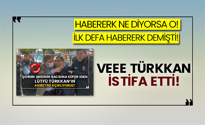 Habererk’in dediği çıktı: Lütfü Türkkan istifa etti!