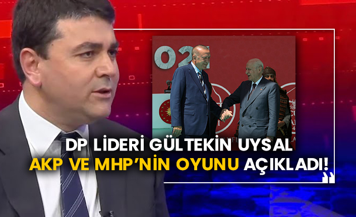 DP lideri Gültekin Uysal AKP ve MHP’nin oyunu açıkladı!