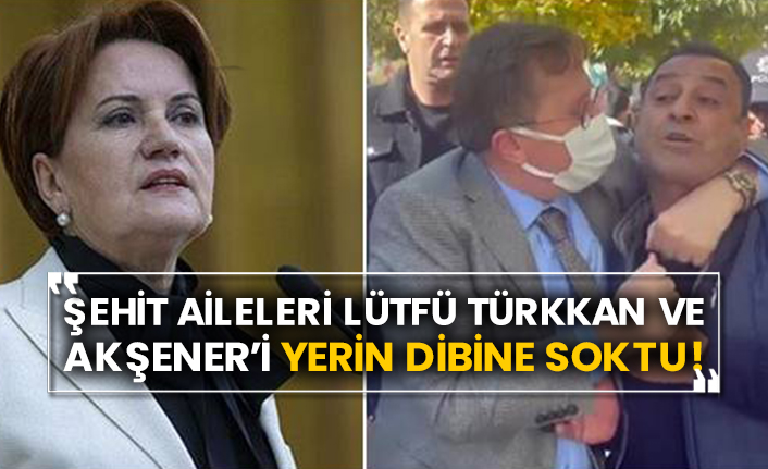 Şehit aileleri Lütfü Türkkan ve Akşener’i yerin dibine soktu!
