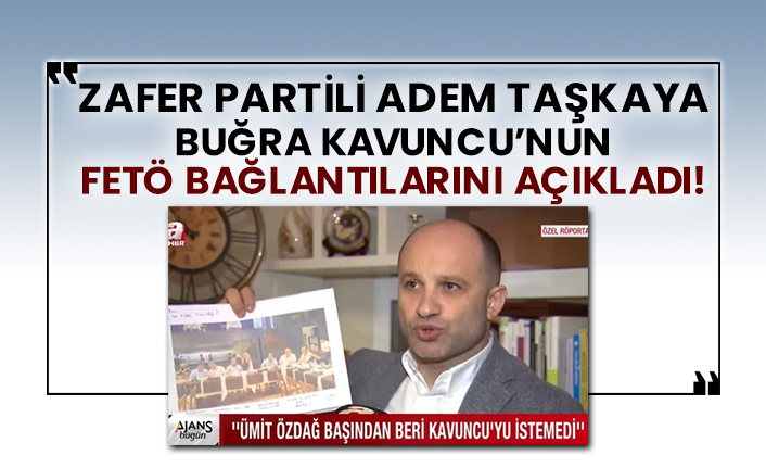 Zafer Partisi Genel Başkan Yardımcısı Adem Taşkaya Buğra Kavuncu’nun Fetö bağlantılarını açıkladı!