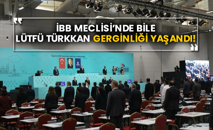 İBB Meclisi’nde bile Lütfü Türkkan gerginliği yaşandı