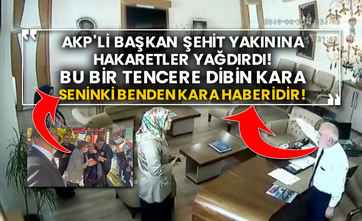 AKP'li başkan şehit yakınına hakaretler yağdırdı! Bu bir tencere dibin kara seninki benden kara haberidir!