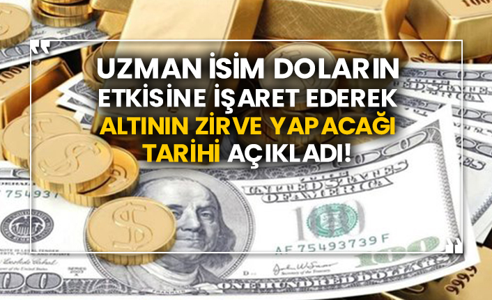 Uzman isim doların etkisine işaret ederek altının zirve yapacağı tarihi açıkladı!