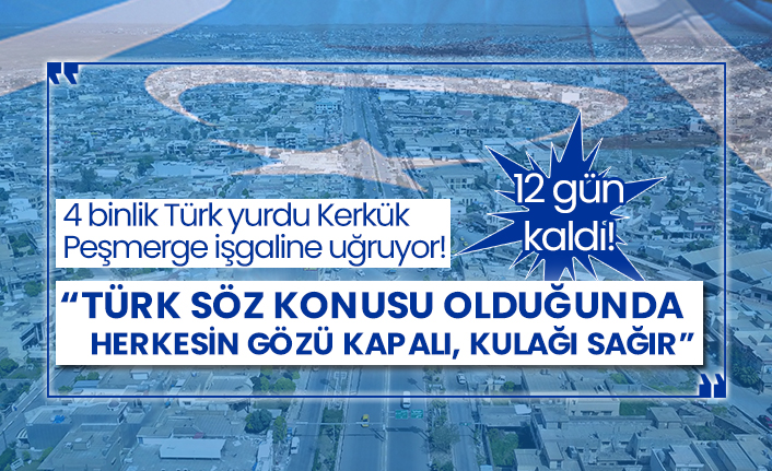 4 binlik Türk yurdu Kerkük Peşmerge işgaline uğruyor! 12 gün kaldı! “Türk söz konusu olduğunda herkesin gözü kapalı, kulağı sağır”